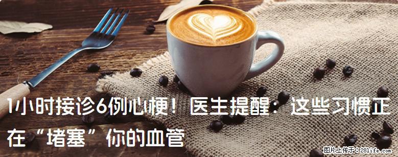 1小时接诊6例心梗！医生提醒：这些习惯正在“堵塞”你的血管 - 张掖生活资讯 - 张掖28生活网 zhangye.28life.net